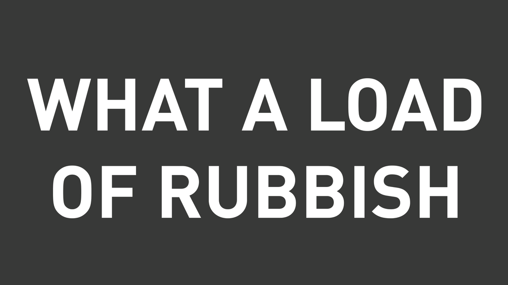 What A Load Of Rubbish